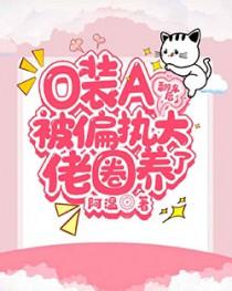 o装a翻车后被偏执大佬圈养了主角