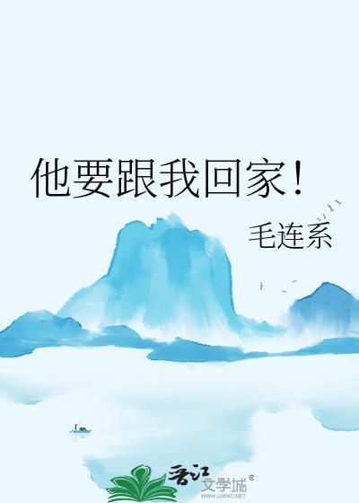 他要跟我回家!