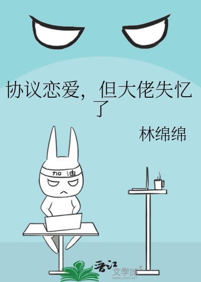 协议恋爱但大佬失忆了百度番外