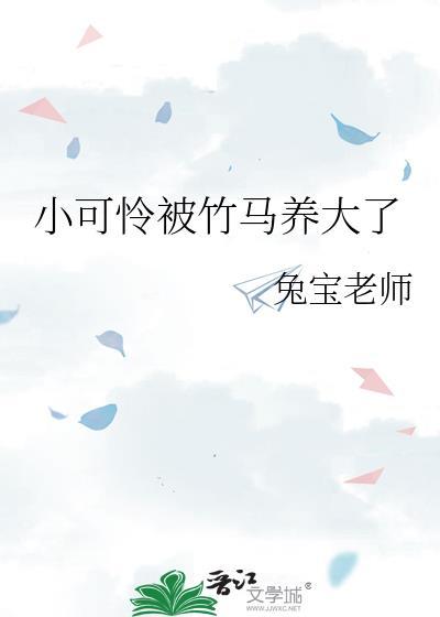 小可怜被竹马养大了免费阅读全文txt