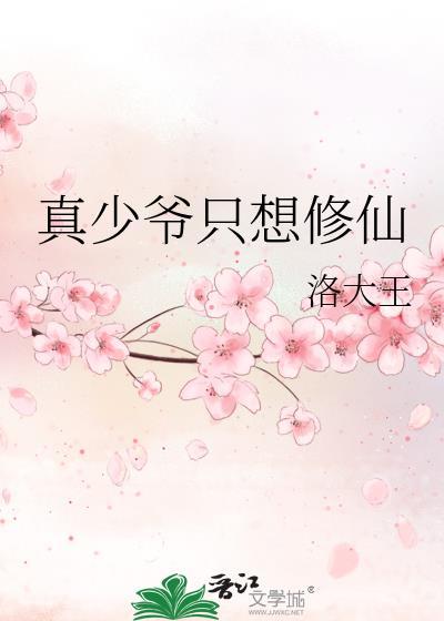 真少爷只想修仙洛大王免费阅读全文