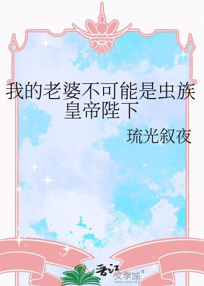 我的老婆是虫族女皇飞卢