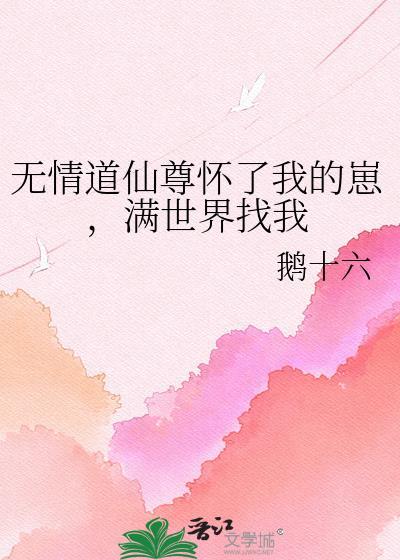 无情道仙尊怀了我的崽满世界找我