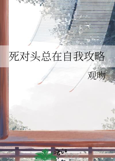 死对头总在自我攻略by观吻