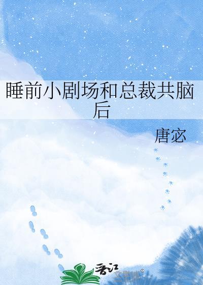 求睡前小剧场和总裁共脑后by唐宓