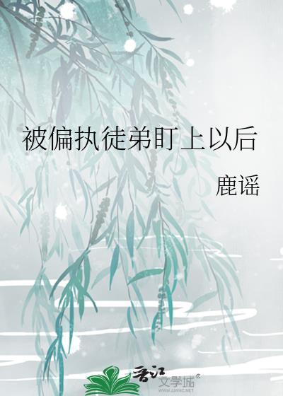 被偏执徒弟盯上以后百度
