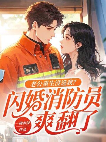 老公重生没选我?闪婚消防员爽翻了 第501章