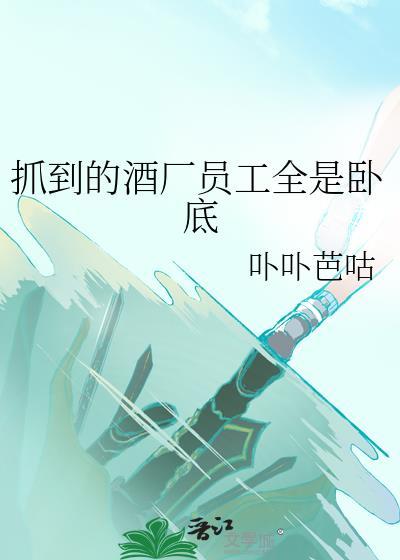 抓到的酒厂员工全是卧底