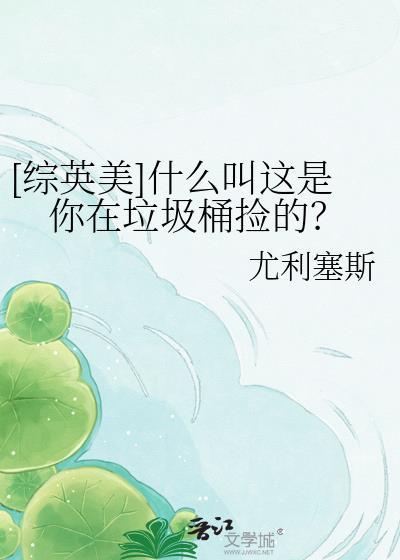 [综英美]什么叫这是你在垃圾桶捡的？