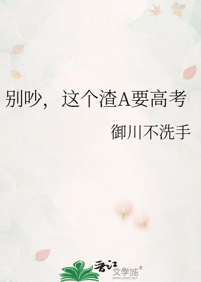 别吵，这个渣A要高考